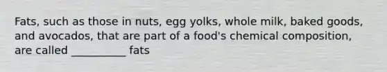 Fats, such as those in nuts, egg yolks, whole milk, baked goods, and avocados, that are part of a food's chemical composition, are called __________ fats