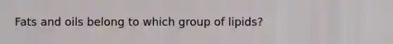 <a href='https://www.questionai.com/knowledge/kFtRJhfkoe-fats-and-oils' class='anchor-knowledge'>fats and oils</a> belong to which group of lipids?