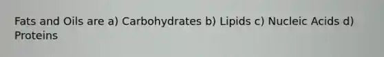 <a href='https://www.questionai.com/knowledge/kFtRJhfkoe-fats-and-oils' class='anchor-knowledge'>fats and oils</a> are a) Carbohydrates b) Lipids c) Nucleic Acids d) Proteins