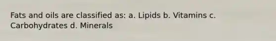 <a href='https://www.questionai.com/knowledge/kFtRJhfkoe-fats-and-oils' class='anchor-knowledge'>fats and oils</a> are classified as: a. Lipids b. Vitamins c. Carbohydrates d. Minerals