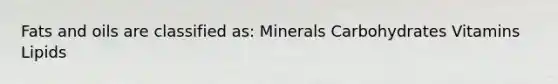 Fats and oils are classified as: Minerals Carbohydrates Vitamins Lipids