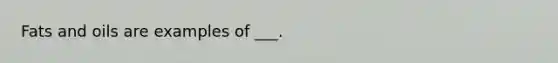 Fats and oils are examples of ___.