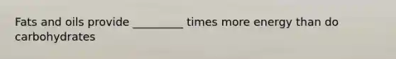 <a href='https://www.questionai.com/knowledge/kFtRJhfkoe-fats-and-oils' class='anchor-knowledge'>fats and oils</a> provide _________ times more energy than do carbohydrates