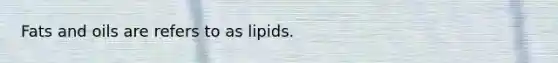 Fats and oils are refers to as lipids.