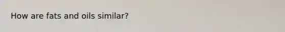 How are <a href='https://www.questionai.com/knowledge/kFtRJhfkoe-fats-and-oils' class='anchor-knowledge'>fats and oils</a> similar?