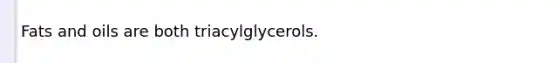 Fats and oils are both triacylglycerols.