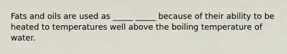 Fats and oils are used as _____ _____ because of their ability to be heated to temperatures well above the boiling temperature of water.