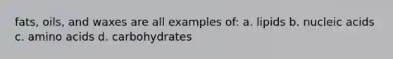 fats, oils, and waxes are all examples of: a. lipids b. nucleic acids c. <a href='https://www.questionai.com/knowledge/k9gb720LCl-amino-acids' class='anchor-knowledge'>amino acids</a> d. carbohydrates