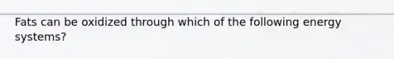 Fats can be oxidized through which of the following energy systems?
