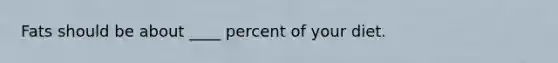 Fats should be about ____ percent of your diet.