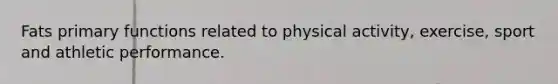 Fats primary functions related to physical activity, exercise, sport and athletic performance.