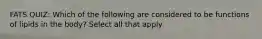 FATS QUIZ: Which of the following are considered to be functions of lipids in the body? Select all that apply