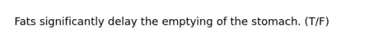 Fats significantly delay the emptying of <a href='https://www.questionai.com/knowledge/kLccSGjkt8-the-stomach' class='anchor-knowledge'>the stomach</a>. (T/F)