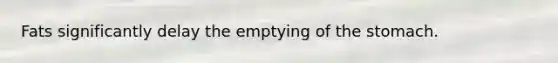 Fats significantly delay the emptying of <a href='https://www.questionai.com/knowledge/kLccSGjkt8-the-stomach' class='anchor-knowledge'>the stomach</a>.