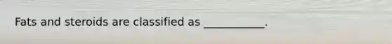 Fats and steroids are classified as ___________.