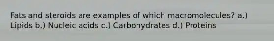 Fats and steroids are examples of which macromolecules? a.) Lipids b.) Nucleic acids c.) Carbohydrates d.) Proteins