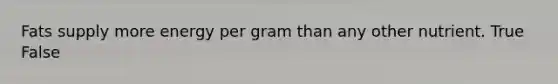 Fats supply more energy per gram than any other nutrient. True False