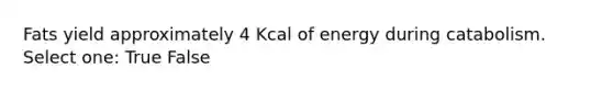 Fats yield approximately 4 Kcal of energy during catabolism. Select one: True False