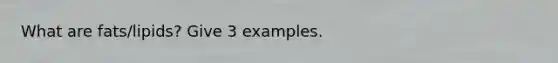 What are fats/lipids? Give 3 examples.