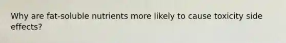 Why are fat-soluble nutrients more likely to cause toxicity side effects?