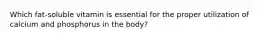 Which fat-soluble vitamin is essential for the proper utilization of calcium and phosphorus in the body?