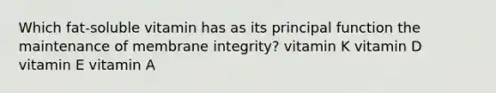 Which fat-soluble vitamin has as its principal function the maintenance of membrane integrity? vitamin K vitamin D vitamin E vitamin A