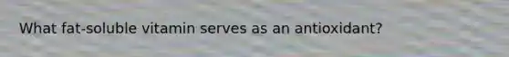 What fat-soluble vitamin serves as an antioxidant?