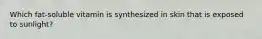 Which fat-soluble vitamin is synthesized in skin that is exposed to sunlight?