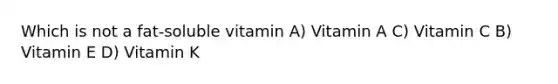 Which is not a fat-soluble vitamin A) Vitamin A C) Vitamin C B) Vitamin E D) Vitamin K