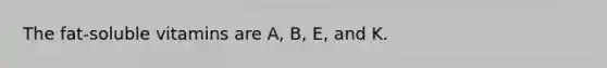 The fat-soluble vitamins are A, B, E, and K.