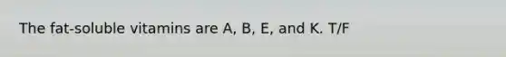 The fat-soluble vitamins are A, B, E, and K. T/F