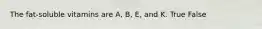 The fat-soluble vitamins are A, B, E, and K. True False