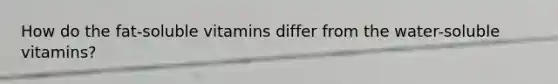 How do the fat-soluble vitamins differ from the water-soluble vitamins?