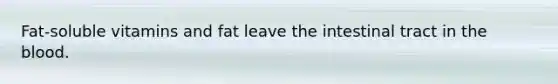 Fat-soluble vitamins and fat leave the intestinal tract in the blood.