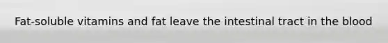 Fat-soluble vitamins and fat leave the intestinal tract in the blood