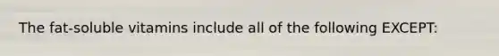 The fat-soluble vitamins include all of the following EXCEPT: