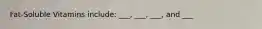 Fat-Soluble Vitamins include: ___, ___, ___, and ___