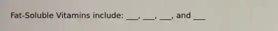 Fat-Soluble Vitamins include: ___, ___, ___, and ___