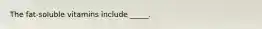 The fat-soluble vitamins include _____.