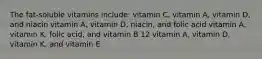 The fat-soluble vitamins include: vitamin C, vitamin A, vitamin D, and niacin vitamin A, vitamin D, niacin, and folic acid vitamin A, vitamin K, folic acid, and vitamin B 12 vitamin A, vitamin D, vitamin K, and vitamin E