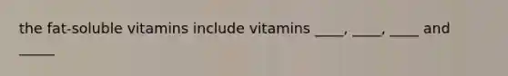 the fat-soluble vitamins include vitamins ____, ____, ____ and _____