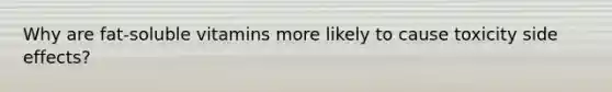 Why are fat-soluble vitamins more likely to cause toxicity side effects?