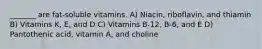 _______ are fat-soluble vitamins. A) Niacin, riboflavin, and thiamin B) Vitamins K, E, and D C) Vitamins B-12, B-6, and E D) Pantothenic acid, vitamin A, and choline