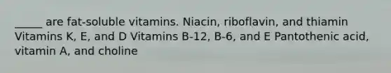 _____ are fat-soluble vitamins. Niacin, riboflavin, and thiamin Vitamins K, E, and D Vitamins B-12, B-6, and E Pantothenic acid, vitamin A, and choline