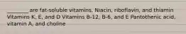 ________ are fat-soluble vitamins. Niacin, riboflavin, and thiamin Vitamins K, E, and D Vitamins B-12, B-6, and E Pantothenic acid, vitamin A, and choline