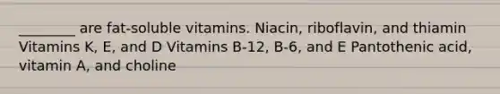 ________ are fat-soluble vitamins. Niacin, riboflavin, and thiamin Vitamins K, E, and D Vitamins B-12, B-6, and E Pantothenic acid, vitamin A, and choline