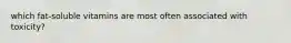 which fat-soluble vitamins are most often associated with toxicity?