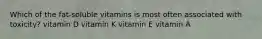 Which of the fat-soluble vitamins is most often associated with toxicity? vitamin D vitamin K vitamin E vitamin A