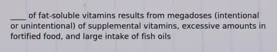 ____ of fat-soluble vitamins results from megadoses (intentional or unintentional) of supplemental vitamins, excessive amounts in fortified food, and large intake of fish oils