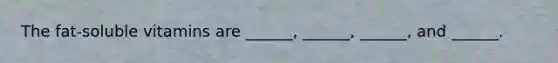 The fat-soluble vitamins are ______, ______, ______, and ______.